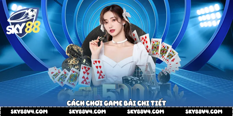 Cách chơi game bài chi tiết 