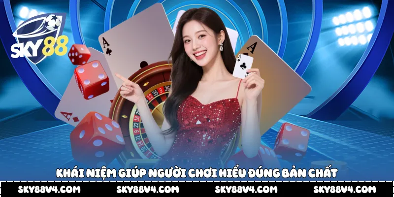 Khái niệm giúp người chơi hiểu đúng bản chất 