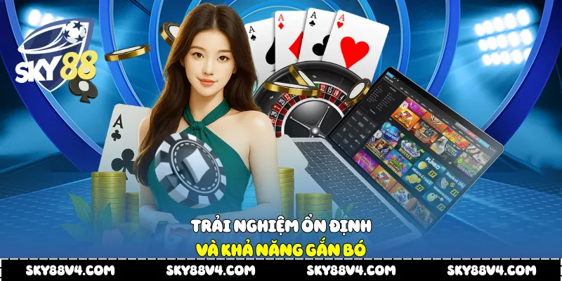 Trải nghiệm ổn định và khả năng gắn bó